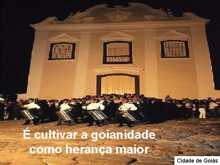 É cultivar a goianidade como herança maior Cidade de Goiás É cultivar a goianidade como herança maior Cidade de Goiás
