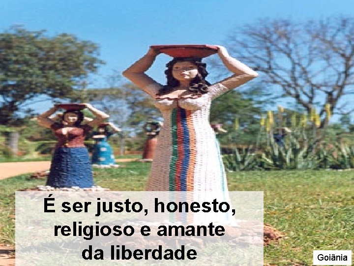 É ser justo, honesto, religioso e amante da liberdade Goiânia É ser justo, honesto, religioso e amante da liberdade Goiânia