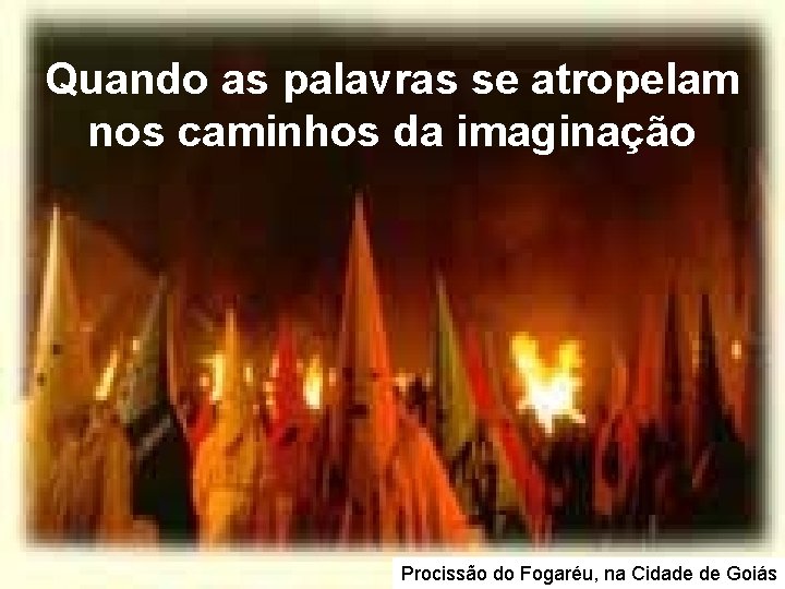 Quando as palavras se atropelam nos caminhos da imaginação Procissão do Fogaréu, na Cidade Quando as palavras se atropelam nos caminhos da imaginação Procissão do Fogaréu, na Cidade