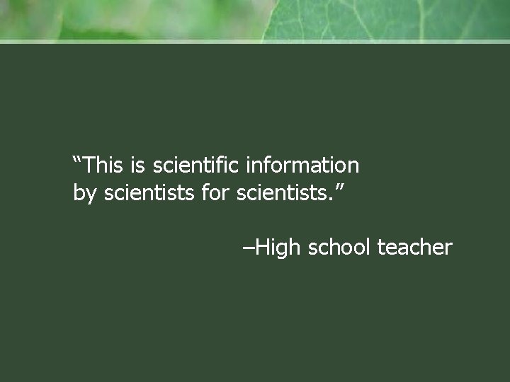 “This is scientific information by scientists for scientists. ” –High school teacher 