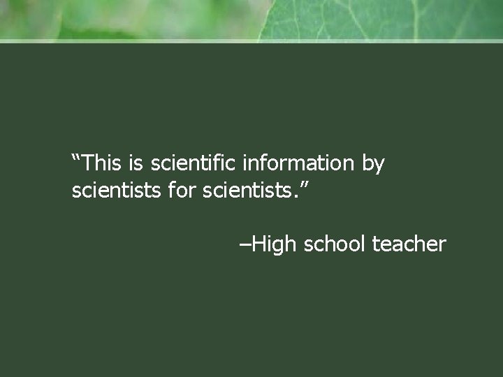 “This is scientific information by scientists for scientists. ” –High school teacher 