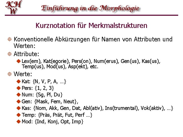 Kurznotation für Merkmalstrukturen ° Konventionelle Abkürzungen für Namen von Attributen und Werten: ° Attribute: