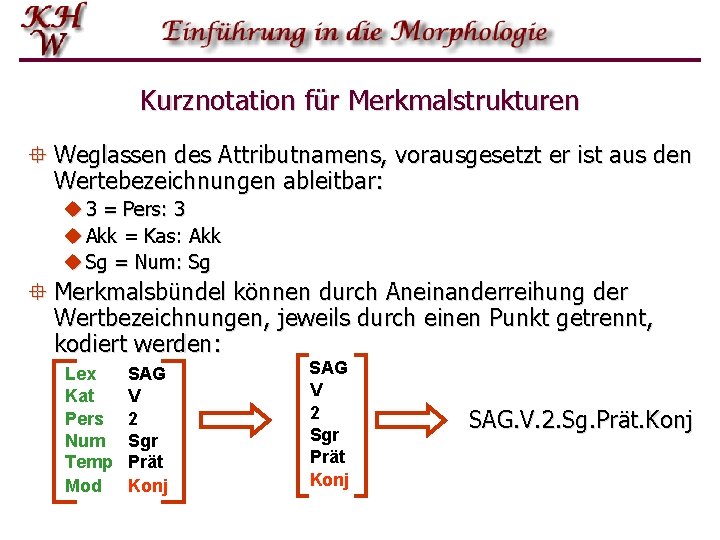 Kurznotation für Merkmalstrukturen ° Weglassen des Attributnamens, vorausgesetzt er ist aus den Wertebezeichnungen ableitbar: