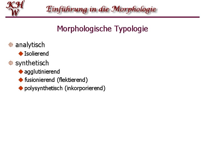 Morphologische Typologie ° analytisch u Isolierend ° synthetisch u agglutinierend u fusionierend (flektierend) u