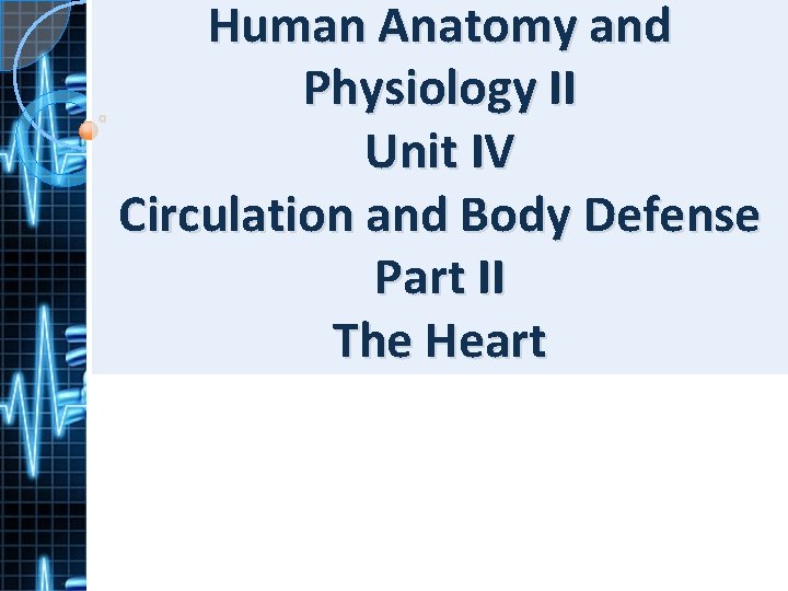 Human Anatomy and Physiology II Unit IV Circulation and Body Defense Part II The