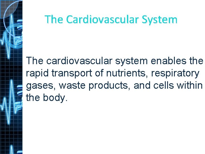 The Cardiovascular System The cardiovascular system enables the rapid transport of nutrients, respiratory gases,