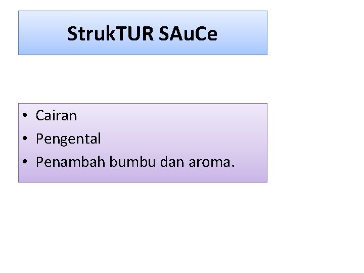 Struk. TUR SAu. Ce • Cairan • Pengental • Penambah bumbu dan aroma. 