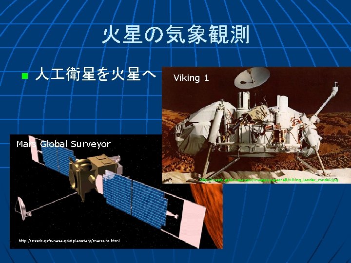 火星の気象観測 n 人 衛星を火星へ Viking 1 Mars Global Surveyor http: //nssdc. gsfc. nasa. gov/image/spacecraft/viking_lander_model.