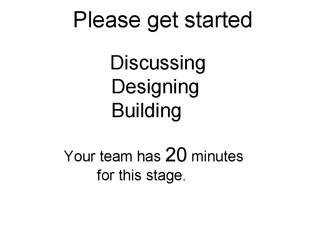 Please get started Discussing Designing Building Your team has 20 minutes for this stage. Please get started Discussing Designing Building Your team has 20 minutes for this stage.