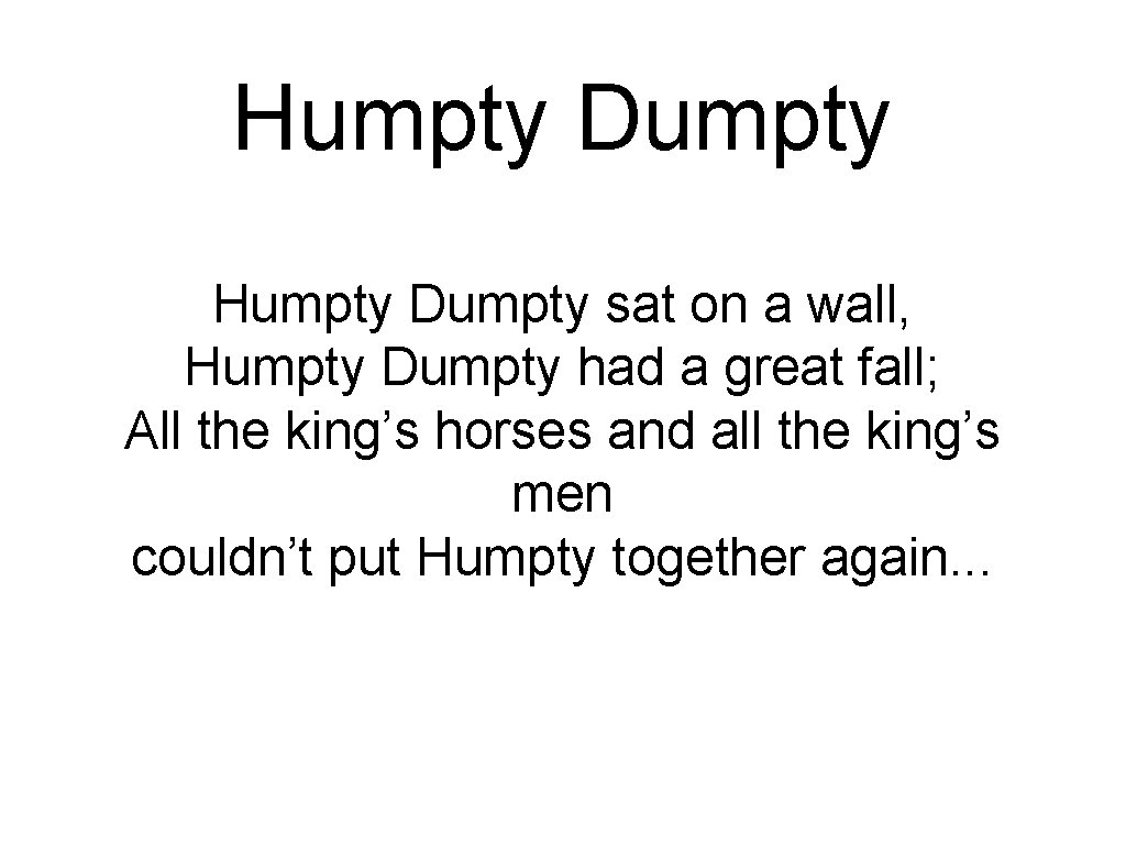 Humpty Dumpty sat on a wall, Humpty Dumpty had a great fall; All the Humpty Dumpty sat on a wall, Humpty Dumpty had a great fall; All the