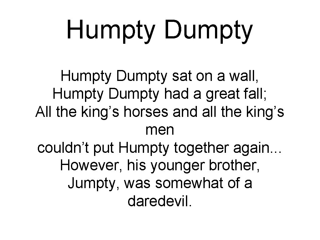 Humpty Dumpty sat on a wall, Humpty Dumpty had a great fall; All the Humpty Dumpty sat on a wall, Humpty Dumpty had a great fall; All the