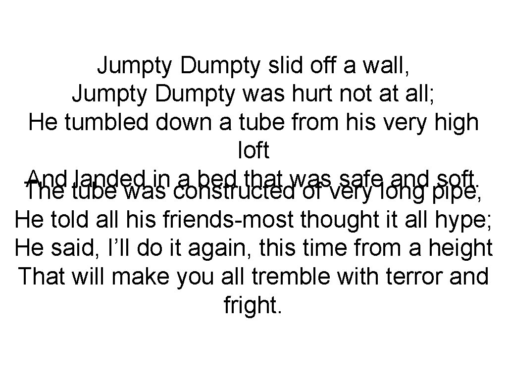 Jumpty Dumpty slid off a wall, Jumpty Dumpty was hurt not at all; He Jumpty Dumpty slid off a wall, Jumpty Dumpty was hurt not at all; He