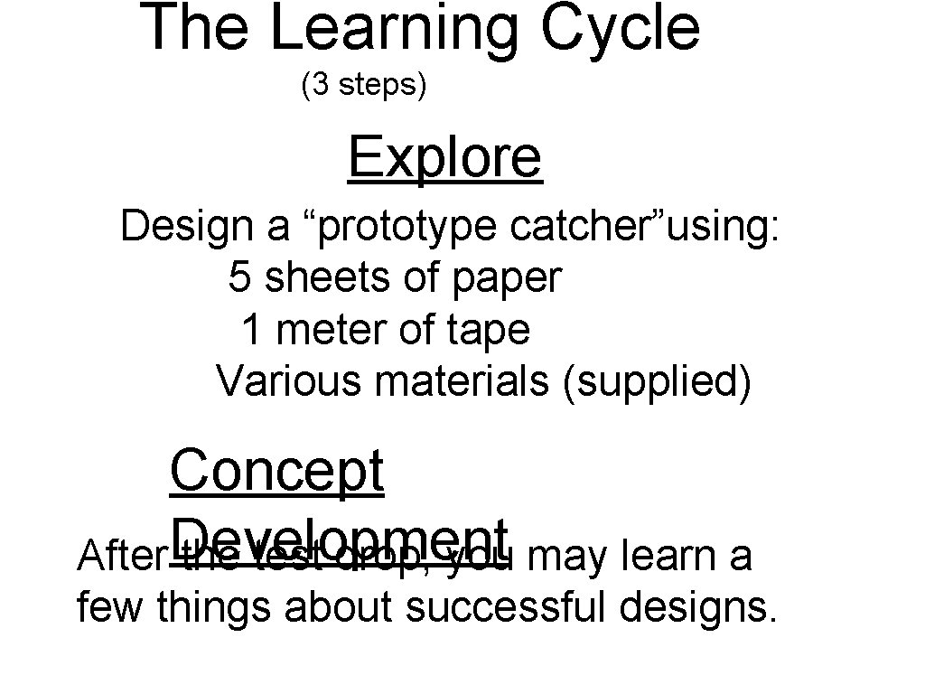 The Learning Cycle (3 steps) Explore Design a “prototype catcher”using: 5 sheets of paper The Learning Cycle (3 steps) Explore Design a “prototype catcher”using: 5 sheets of paper