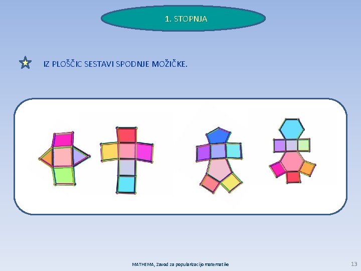 1. STOPNJA IZ PLOŠČIC SESTAVI SPODNJE MOŽIČKE. MATHEMA, Zavod za popularizacijo matematike 13 