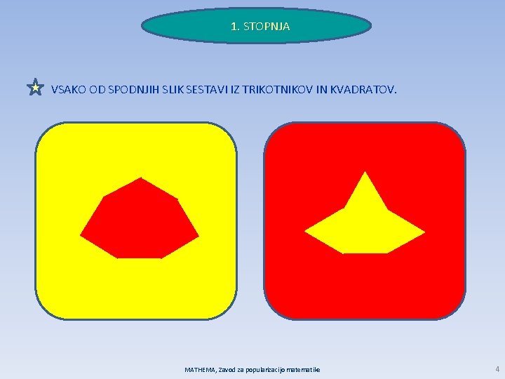 1. STOPNJA VSAKO OD SPODNJIH SLIK SESTAVI IZ TRIKOTNIKOV IN KVADRATOV. MATHEMA, Zavod za
