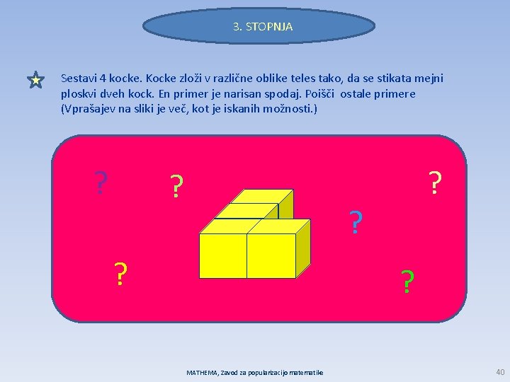 3. STOPNJA Sestavi 4 kocke. Kocke zloži v različne oblike teles tako, da se