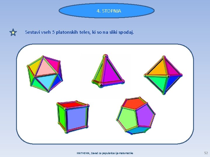 4. STOPNJA Sestavi vseh 5 platonskih teles, ki so na sliki spodaj. MATHEMA, Zavod