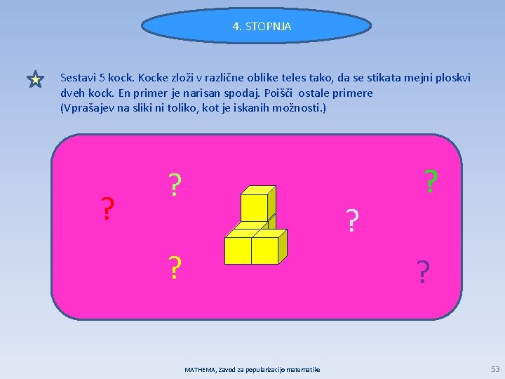 4. STOPNJA Sestavi 5 kock. Kocke zloži v različne oblike teles tako, da se