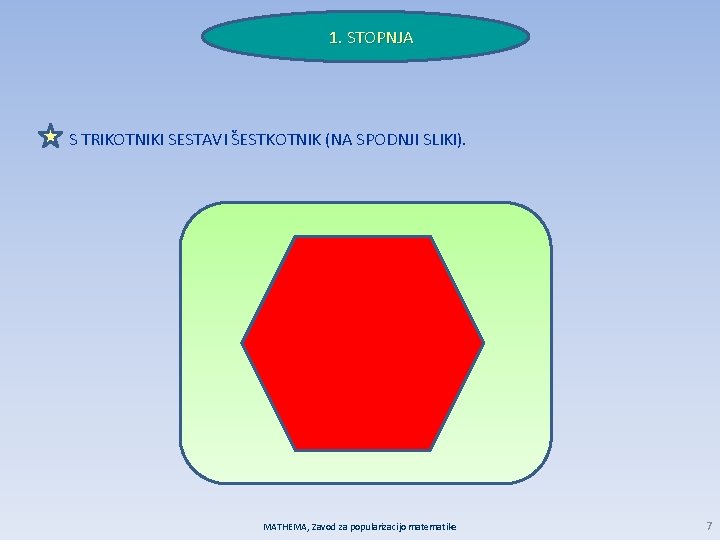 1. STOPNJA S TRIKOTNIKI SESTAVI ŠESTKOTNIK (NA SPODNJI SLIKI). MATHEMA, Zavod za popularizacijo matematike