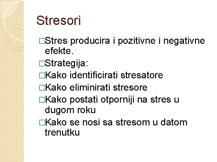 Stresori �Stres producira i pozitivne i negativne efekte. �Strategija: �Kako identificirati stresatore �Kako eliminirati