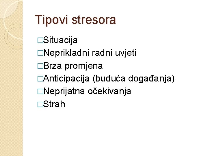 Tipovi stresora �Situacija �Neprikladni radni uvjeti �Brza promjena �Anticipacija (buduća događanja) �Neprijatna očekivanja �Strah