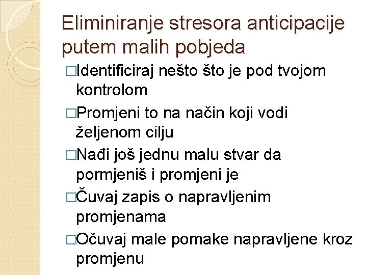 Eliminiranje stresora anticipacije putem malih pobjeda �Identificiraj nešto je pod tvojom kontrolom �Promjeni to