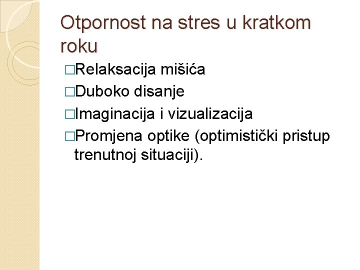 Otpornost na stres u kratkom roku �Relaksacija mišića �Duboko disanje �Imaginacija i vizualizacija �Promjena