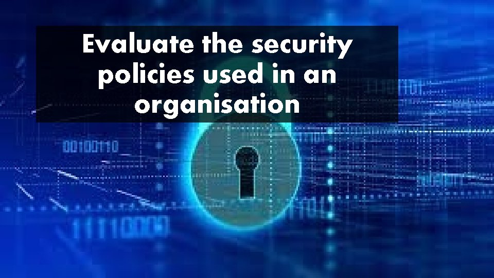 Evaluate the security policies used in an organisation 