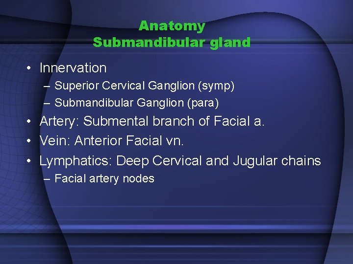 Anatomy Submandibular gland • Innervation – Superior Cervical Ganglion (symp) – Submandibular Ganglion (para)