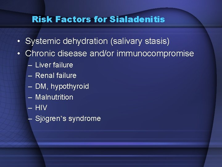 Risk Factors for Sialadenitis • Systemic dehydration (salivary stasis) • Chronic disease and/or immunocompromise