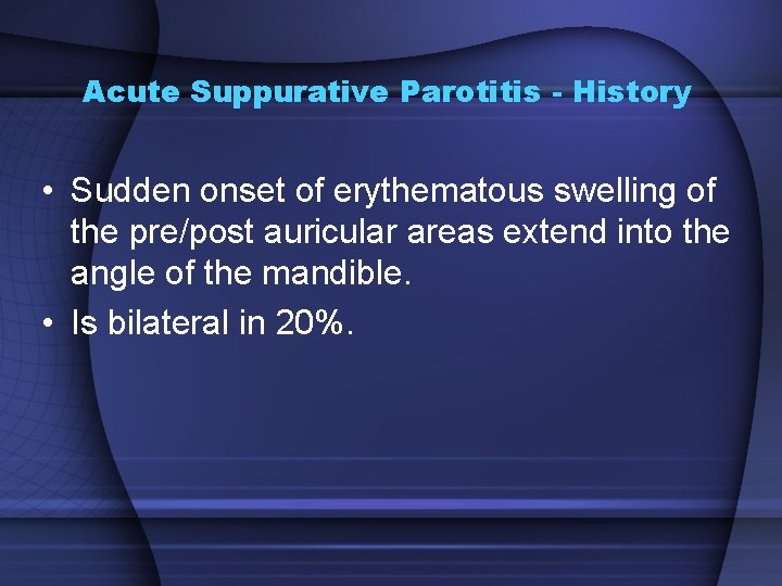 Acute Suppurative Parotitis - History • Sudden onset of erythematous swelling of the pre/post