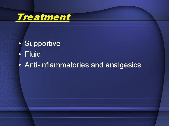 Treatment • Supportive • Fluid • Anti-inflammatories and analgesics 