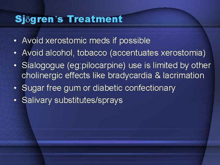 Sjögren’s Treatment • Avoid xerostomic meds if possible • Avoid alcohol, tobacco (accentuates xerostomia)