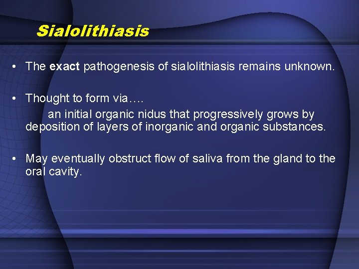 Sialolithiasis • The exact pathogenesis of sialolithiasis remains unknown. • Thought to form via….