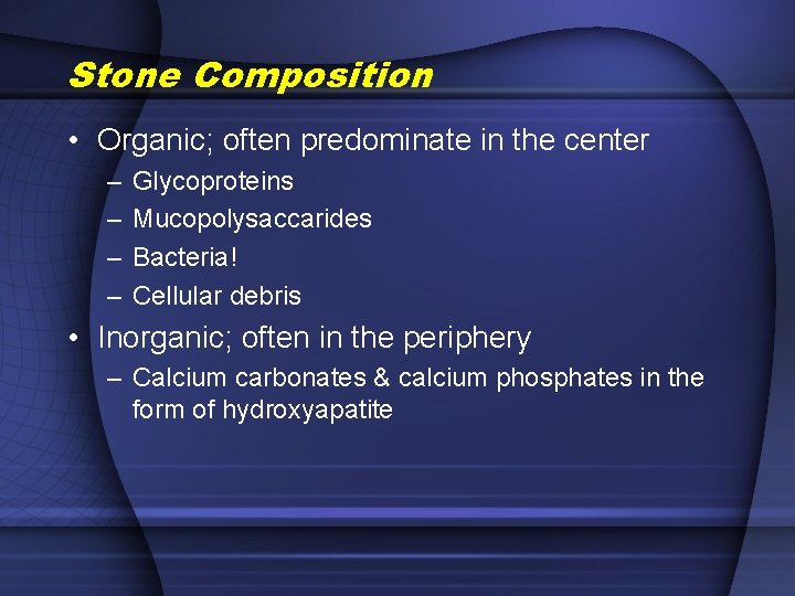 Stone Composition • Organic; often predominate in the center – – Glycoproteins Mucopolysaccarides Bacteria!