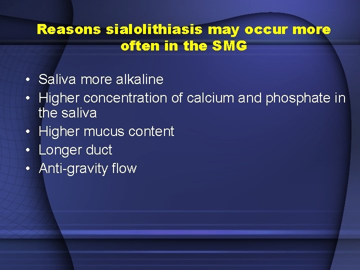 Reasons sialolithiasis may occur more often in the SMG • Saliva more alkaline •