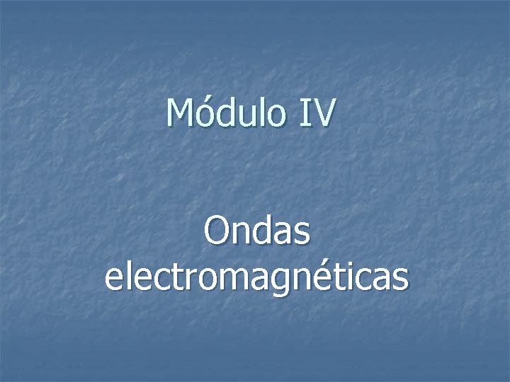 Módulo IV Ondas electromagnéticas 