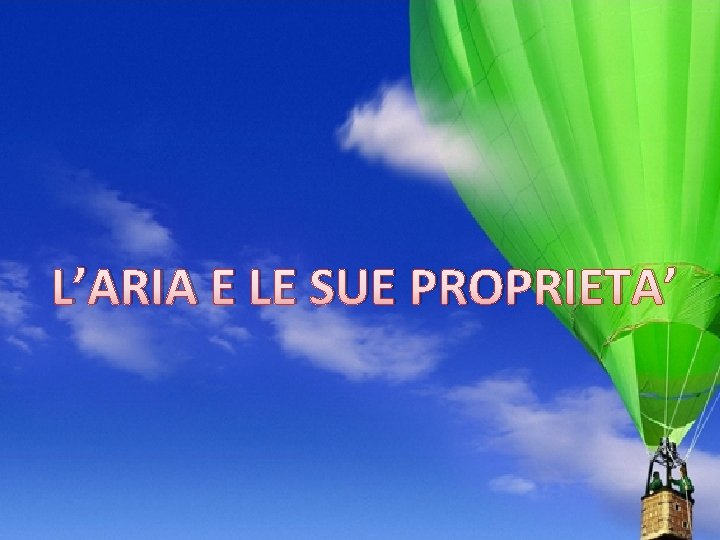 L’ARIA E LE SUE PROPRIETA’ L’ARIA E LE SUE PROPRIETA’