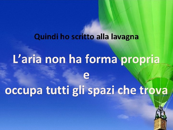 Quindi ho scritto alla lavagna L’aria non ha forma propria e occupa tutti gli Quindi ho scritto alla lavagna L’aria non ha forma propria e occupa tutti gli