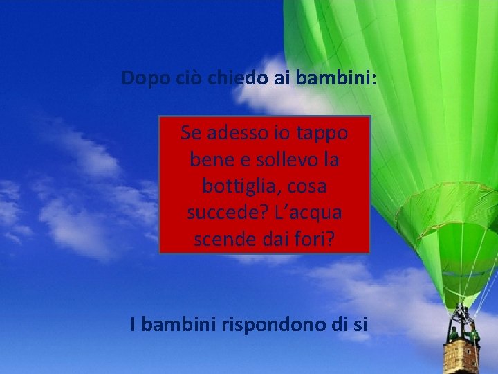 Dopo ciò chiedo ai bambini: Se adesso io tappo bene e sollevo la bottiglia, Dopo ciò chiedo ai bambini: Se adesso io tappo bene e sollevo la bottiglia,