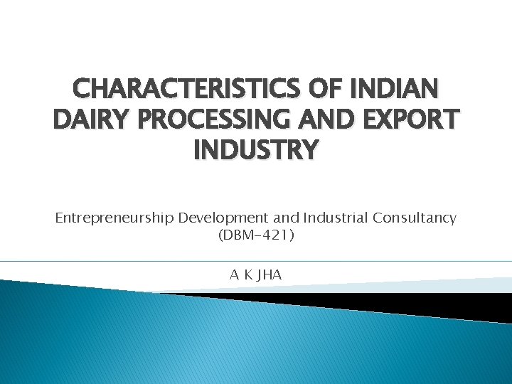 CHARACTERISTICS OF INDIAN DAIRY PROCESSING AND EXPORT INDUSTRY Entrepreneurship Development and Industrial Consultancy (DBM-421)