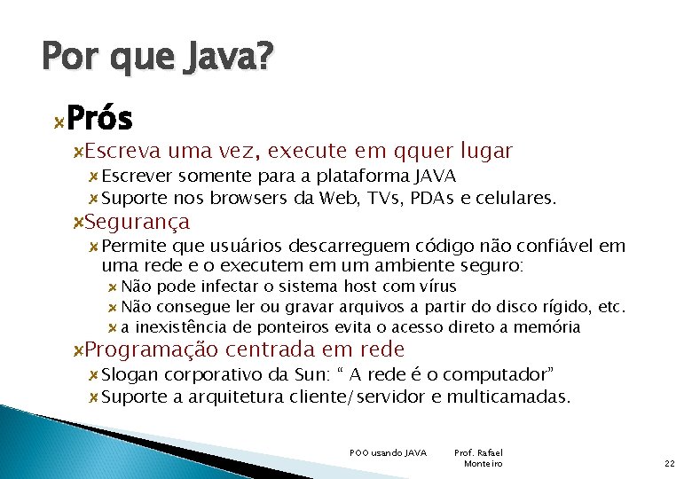 Por que Java? Prós Escreva uma vez, execute em qquer lugar Escrever somente para
