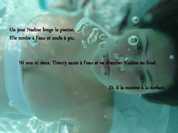 Un jour Nadine longe la piscine. Elle tombe à l'eau et coule à pic.