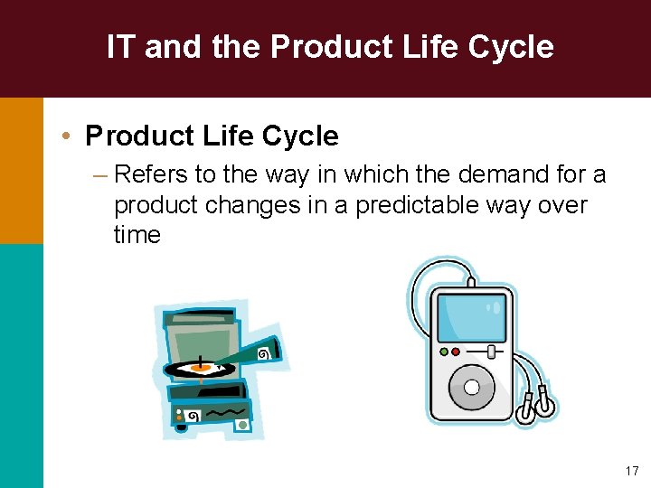 IT and the Product Life Cycle • Product Life Cycle – Refers to the