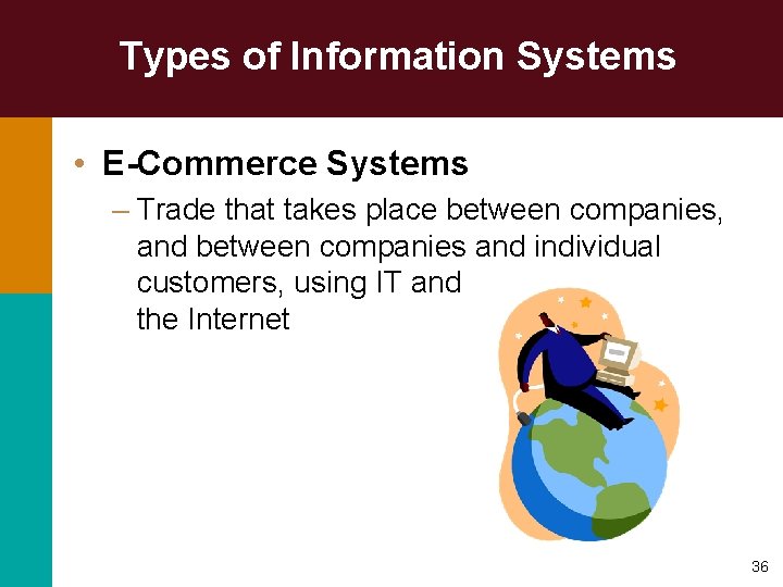 Types of Information Systems • E-Commerce Systems – Trade that takes place between companies,