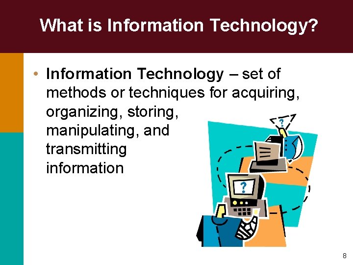 What is Information Technology? • Information Technology – set of methods or techniques for