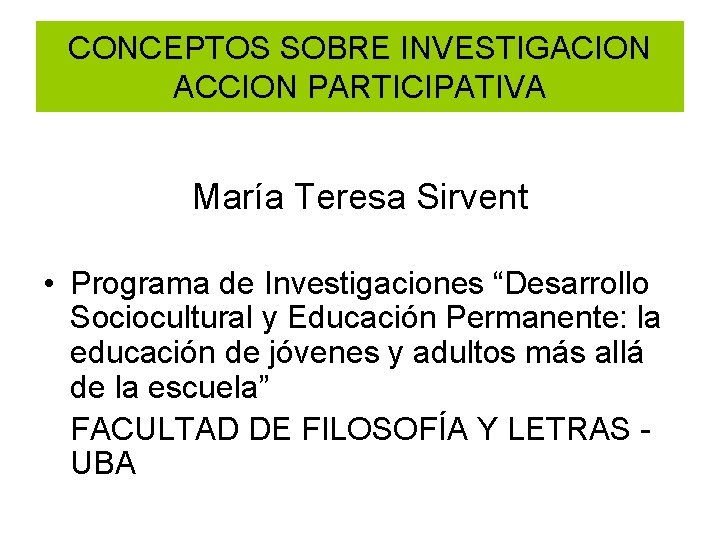CONCEPTOS SOBRE INVESTIGACION ACCION PARTICIPATIVA María Teresa Sirvent • Programa de Investigaciones “Desarrollo Sociocultural