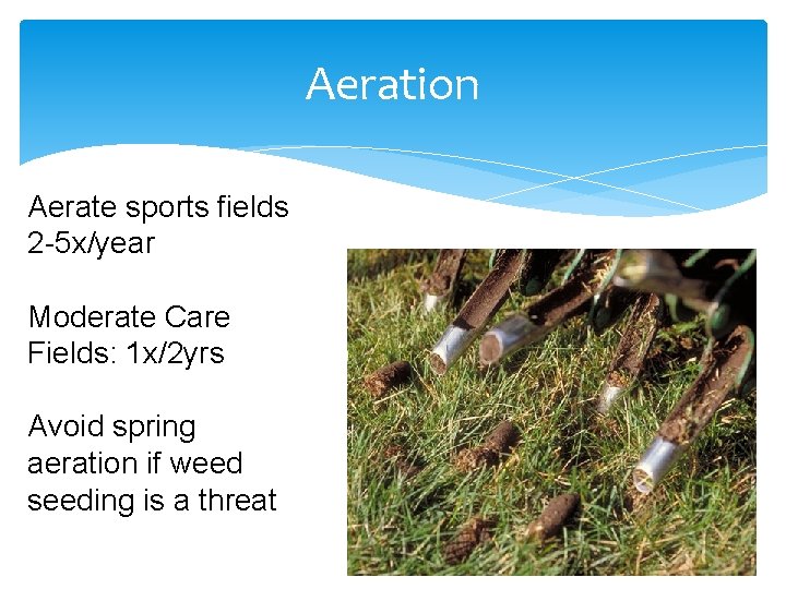 Aeration Aerate sports fields 2 -5 x/year Moderate Care Fields: 1 x/2 yrs Avoid
