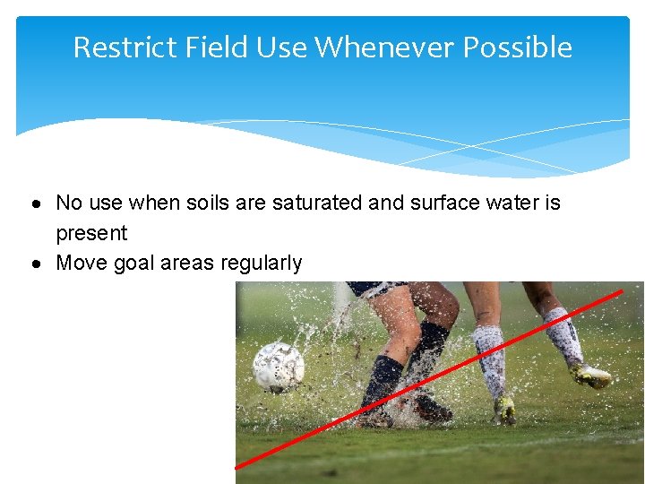 Restrict Field Use Whenever Possible No use when soils are saturated and surface water