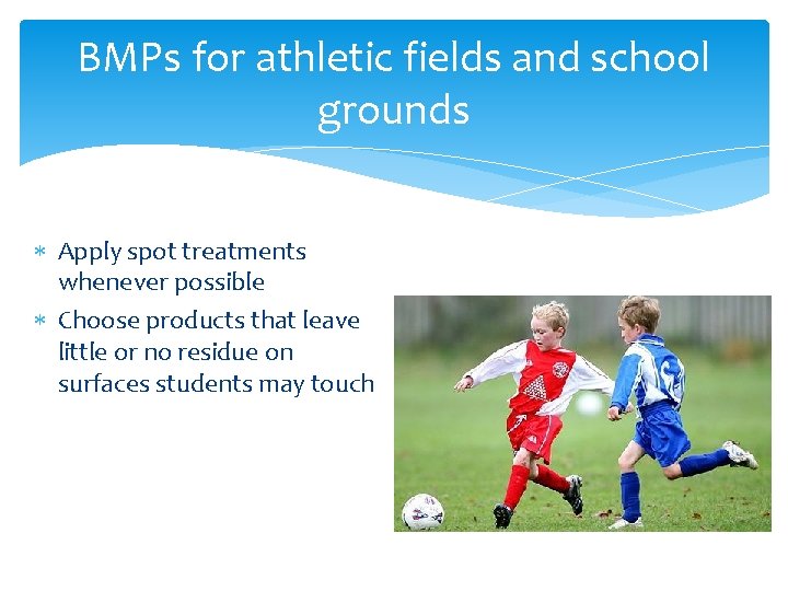 BMPs for athletic fields and school grounds Apply spot treatments whenever possible Choose products
